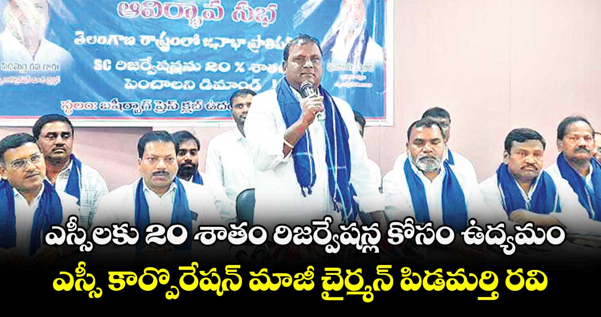 ఎస్సీలకు 20 శాతం రిజర్వేషన్ల కోసం ఉద్యమం ..ఎస్సీ కార్పొరేషన్  మాజీ చైర్మన్ పిడమర్తి రవి