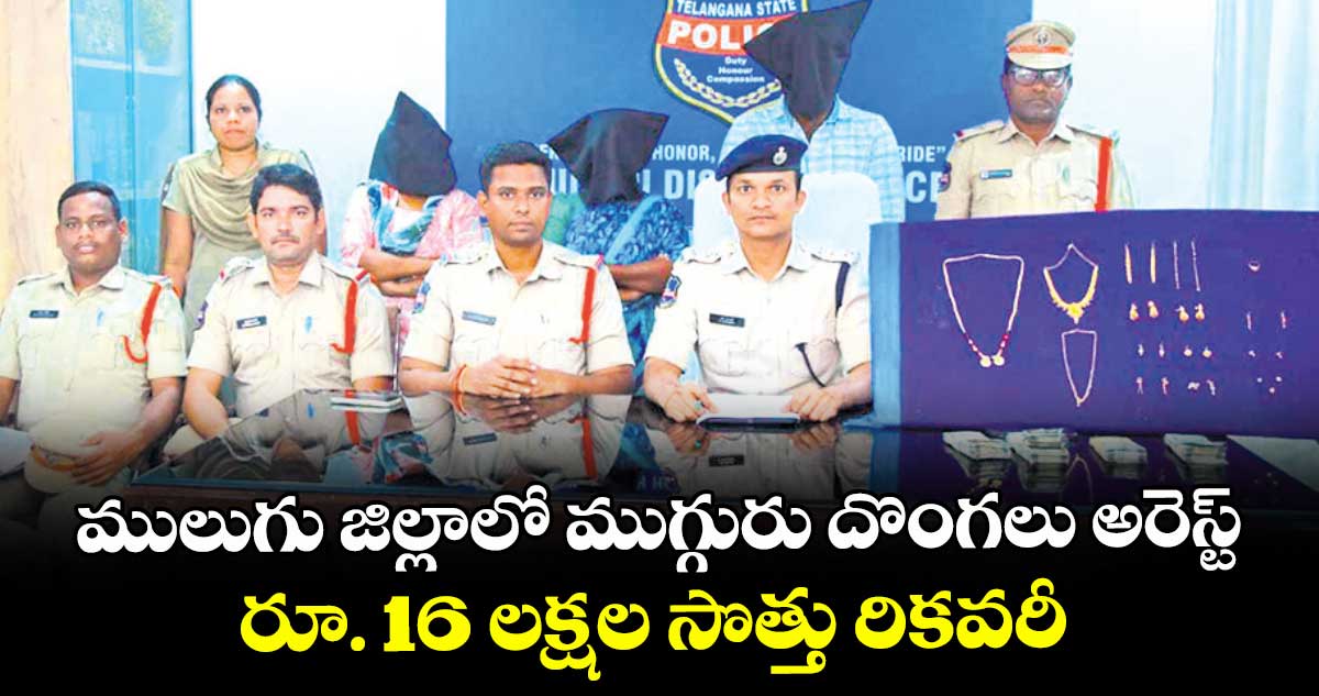 ములుగు జిల్లాలో ముగ్గురు దొంగలు అరెస్ట్..రూ. 16 లక్షల సొత్తు రికవరీ 
