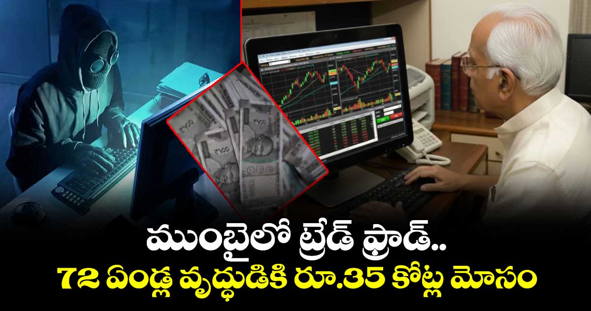 ముంబైలో ట్రేడ్ ఫ్రాడ్..72 ఏండ్ల వృద్ధుడికి రూ.35 కోట్ల మోసం