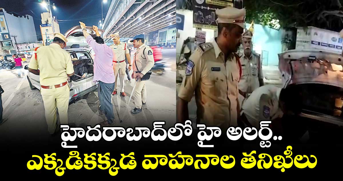 హైదరాబాద్లో హై అలర్ట్.. ఎక్కడికక్కడ వాహనాల తనిఖీలు