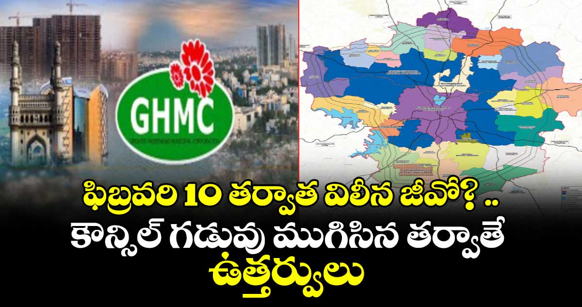 ఫిబ్రవరి 10 తర్వాత విలీన జీవో? ..కౌన్సిల్ గడువు ముగిసిన తర్వాతే ఉత్తర్వులు  