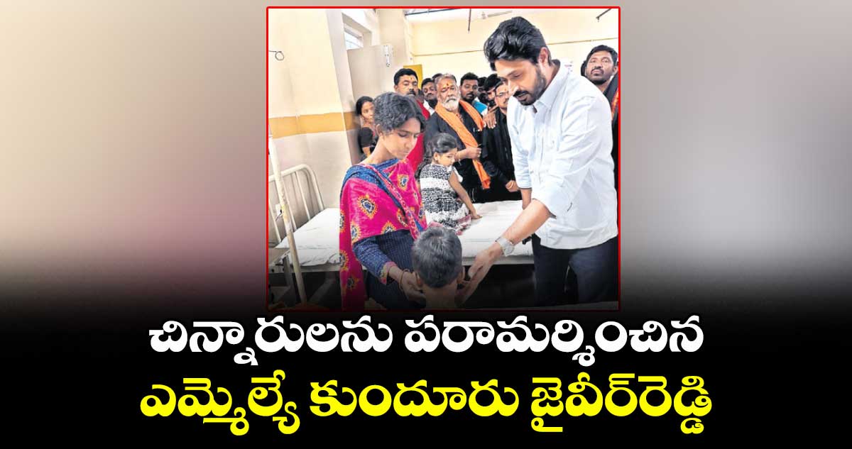 చిన్నారులను పరామర్శించిన ఎమ్మెల్యే కుందూరు జైవీర్రెడ్డి 