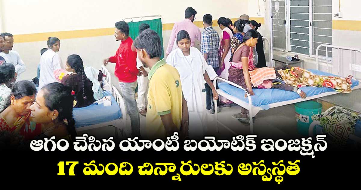 ఆగం చేసిన యాంటీ బయోటిక్ ఇంజక్షన్..17 మంది చిన్నారులకు అస్వస్థత