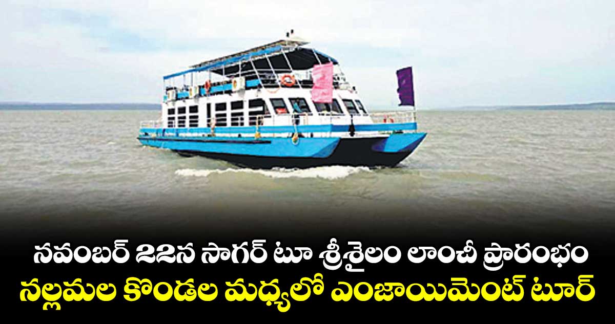 నవంబర్ 22న సాగర్‌‌ టూ శ్రీశైలం లాంచీ ప్రారంభం.. నల్లమల కొండల మధ్యలో ఎంజాయిమెంట్ టూర్