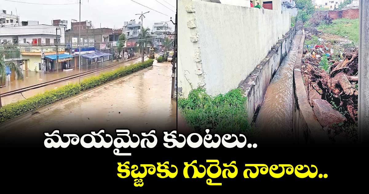  మాయమైన కుంటలు..కబ్జాకు గురైన నాలాలు