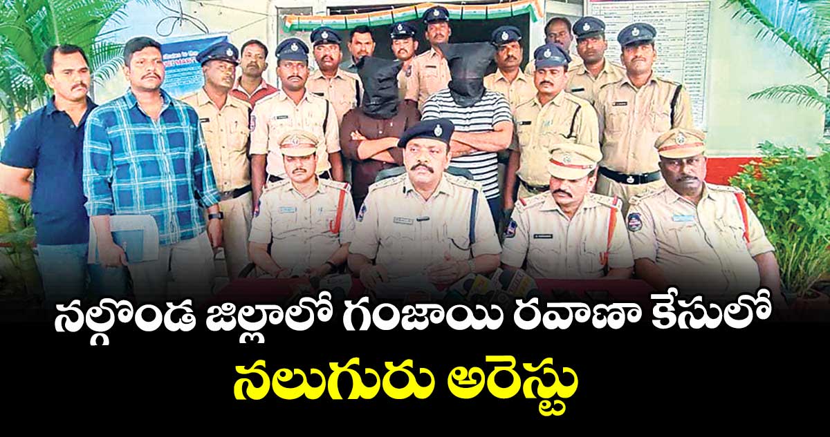 నల్గొండ జిల్లాలో  గంజాయి రవాణా కేసులో నలుగురు అరెస్టు