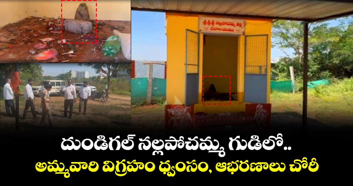 దుండిగల్  నల్లపోచమ్మ గుడిలో.. అమ్మవారి విగ్రహం ధ్వంసం, ఆభరణాలు చోరీ