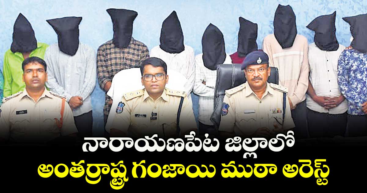  నారాయణపేట జిల్లాలో అంతర్రాష్ట్ర గంజాయి ముఠా అరెస్ట్