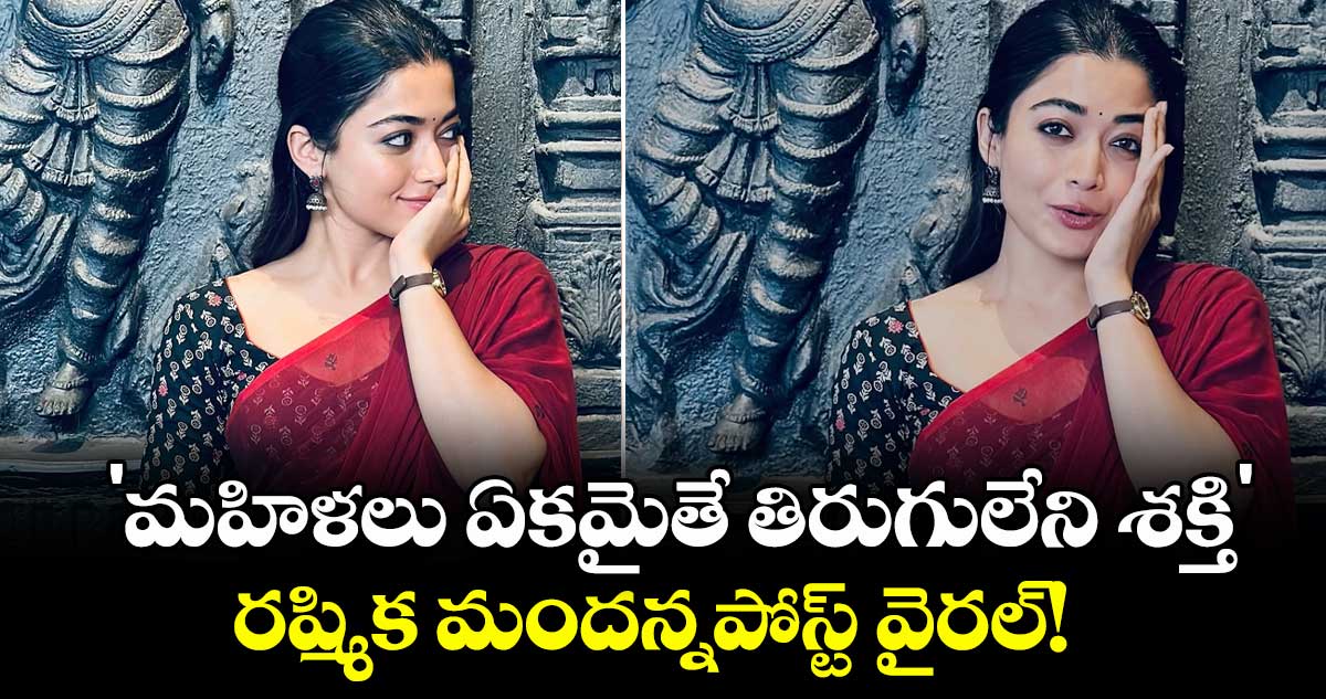  Rashmika Mandanna: 'మహిళలు ఏకమైతే తిరుగులేని శక్తి'.. రష్మిక మందన్నపోస్ట్ వైరల్! 