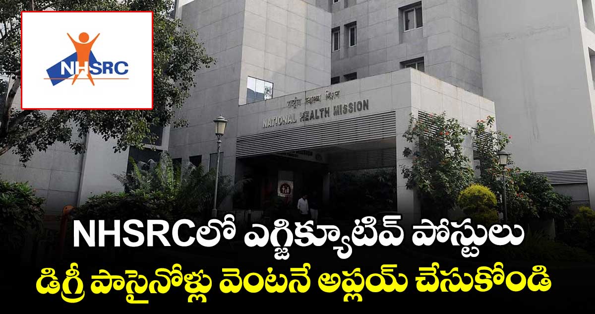 NHSRCలో ఎగ్జిక్యూటివ్ పోస్టులు..డిగ్రీ పాసైనోళ్లు వెంటనే అప్లయ్ చేసుకోండి.. 