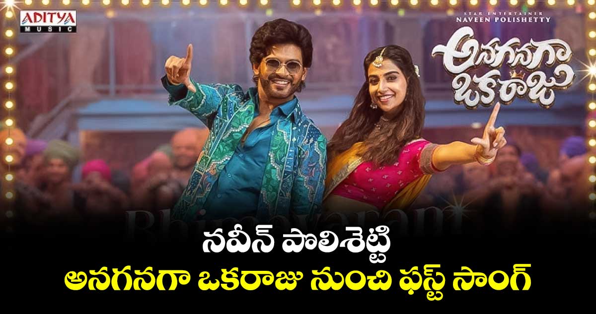 నవీన్ పొలిశెట్టి అనగనగా ఒకరాజు నుంచి ఫస్ట్ సాంగ్ 