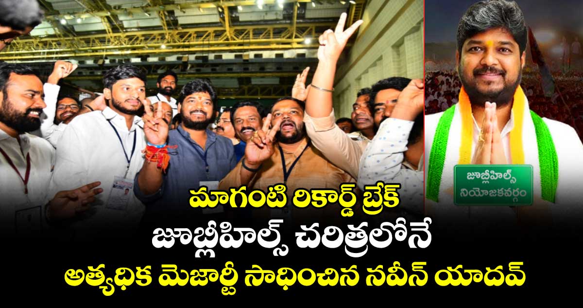 మాగంటి రికార్డ్ బ్రేక్: జూబ్లీహిల్స్ చరిత్రలోనే అత్యధిక మెజార్టీ సాధించిన నవీన్ యాదవ్