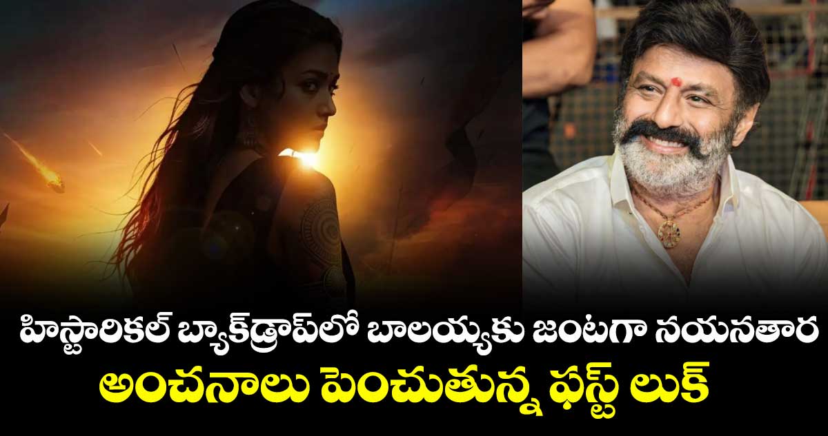 హిస్టారికల్ బ్యాక్⁭డ్రాప్⁭లో బాలయ్యకు జంటగా నయనతార.. అంచనాలు పెంచుతున్న ఫస్ట్ లుక్ 