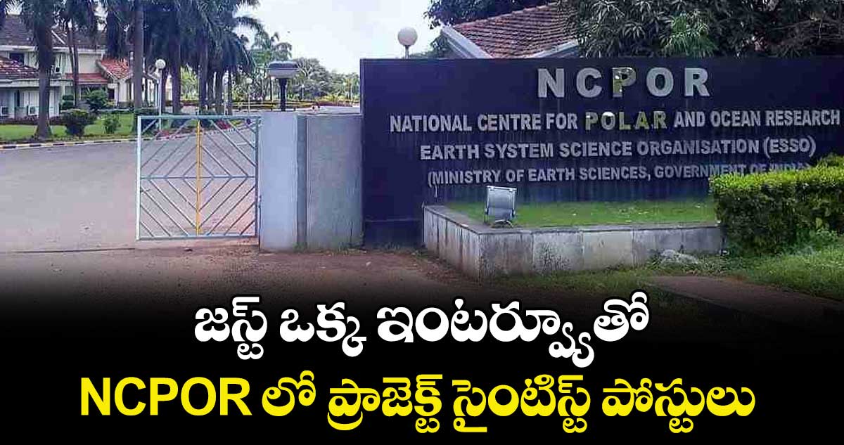 జస్ట్ ఒక్క ఇంటర్వ్యూతో..NCPOR లో ప్రాజెక్ట్ సైంటిస్ట్ పోస్టులు 