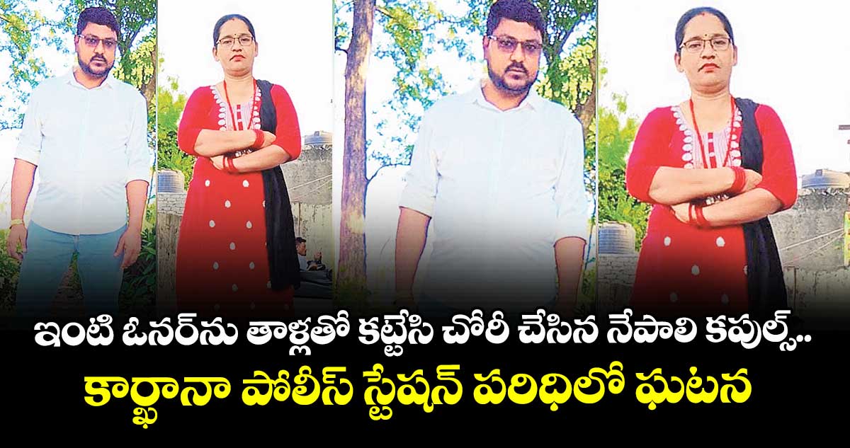 ఇంటి ఓనర్ ను తాళ్లతో కట్టేసి చోరీ చేసిన నేపాలి కపుల్స్..కార్ఖానా పోలీస్ స్టేషన్ పరిధిలో ఘటన 