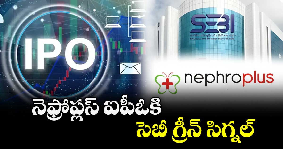 నెఫ్రోప్లస్ ఐపీఓకి సెబీ గ్రీన్ సిగ్నల్‌‌‌‌‌‌‌‌