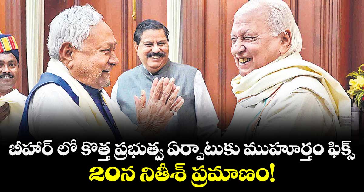 బీహార్ లో కొత్త ప్రభుత్వ ఏర్పాటుకు ముహూర్తం ఫిక్స్..  20న నితీశ్ ప్రమాణం!