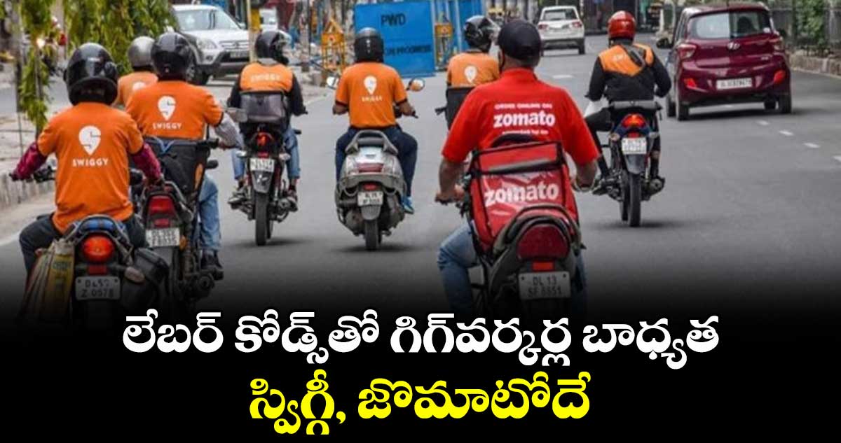 లేబర్ కోడ్స్‌‌తో గిగ్‌‌వర్కర్ల బాధ్యత.. స్విగ్గీ, జొమాటోదే  