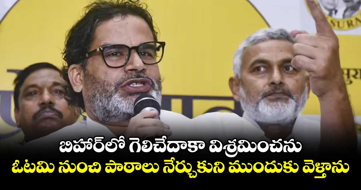 బిహార్‌‌‌‌‌‌‌‌‌‌‌‌లో గెలిచేదాకా విశ్రమించను.. ఓటమి నుంచి పాఠాలు నేర్చుకుని ముందుకు వెళ్తాను..ప్రశాంత్ కిశోర్ 