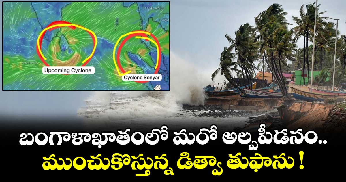 బంగాళాఖాతంలో మరో అల్పపీడనం.. ముంచుకొస్తున్న డిత్వా తుఫాను !