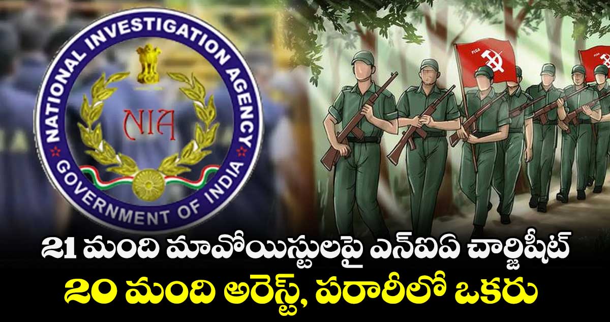 21 మంది మావోయిస్టులపై ఎన్‌‌‌‌ఐఏ చార్జిషీట్‌‌‌‌..20 మంది అరెస్ట్, పరారీలో ఒకరు 