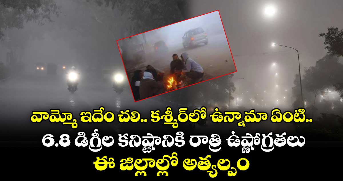 వామ్మో ఇదేం చలి.. కశ్మీర్⁭లో ఉన్నామా ఏంటి.. 6.8 డిగ్రీల కనిష్టానికి రాత్రి ఉష్ణోగ్రతలు.. ఈ జిల్లాల్లో అత్యల్పం