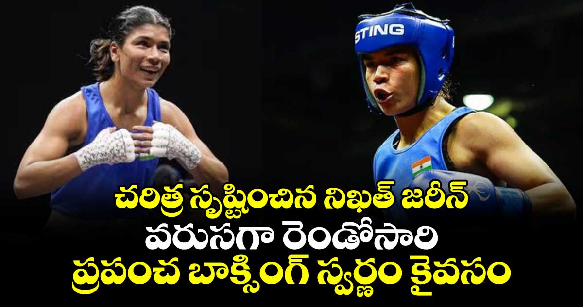 చరిత్ర సృష్టించిన నిఖత్ జరీన్ - వరుసగా రెండోసారి ప్రపంచ బాక్సింగ్ స్వర్ణం కైవసం