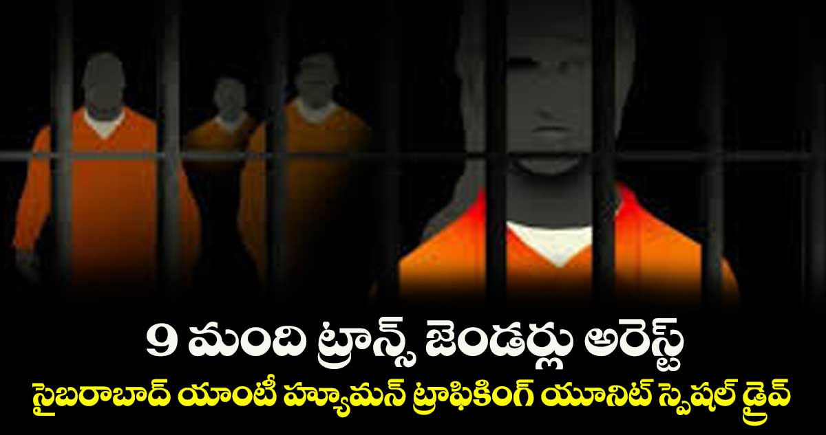 9 మంది ట్రాన్స్ జెండర్లు అరెస్ట్..సైబరాబాద్ యాంటీ హ్యూమన్ ట్రాఫికింగ్ యూనిట్ స్పెషల్ డ్రైవ్