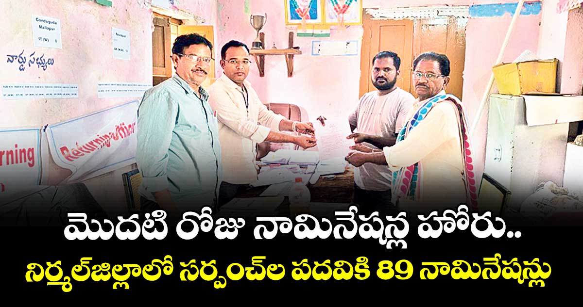 మొదటి రోజు నామినేషన్ల హోరు..నిర్మల్జిల్లాలో సర్పంచ్ల పదవికి 89 నామినేషన్లు
