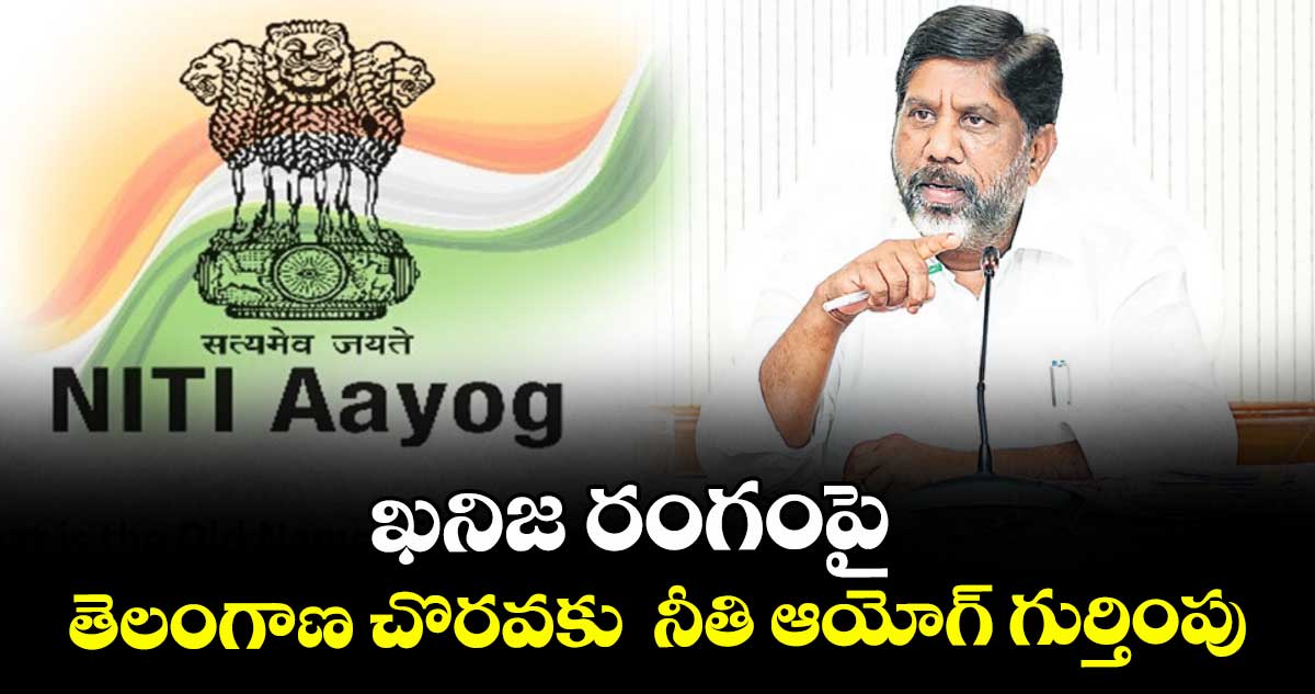 ఖనిజ రంగంపై తెలంగాణ చొరవకు  నీతి ఆయోగ్ గుర్తింపు : డిప్యూటీ సీఎం భట్టి విక్రమార్క