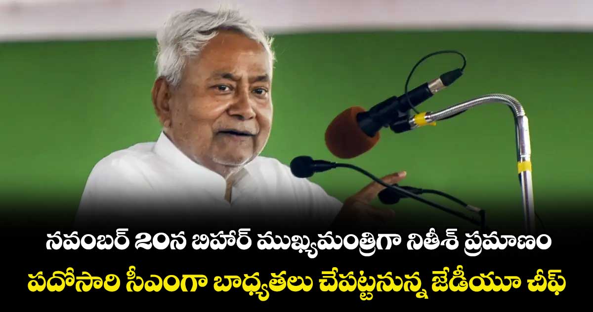  నవంబర్ 20న  బిహార్ ముఖ్యమంత్రిగా నితీశ్ ప్రమాణం ...పదోసారి సీఎంగా బాధ్యతలు చేపట్టనున్న జేడీయూ చీఫ్