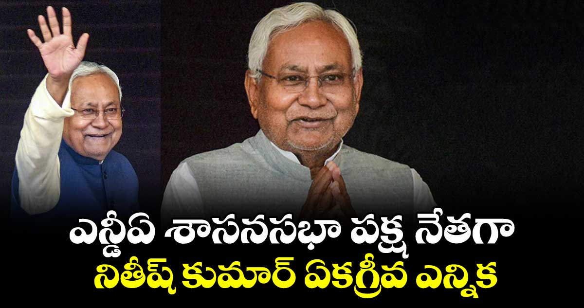 ఎన్డీఏ శాసనసభా పక్ష నేతగా నితీష్ కుమార్ ఏకగ్రీవ ఎన్నిక