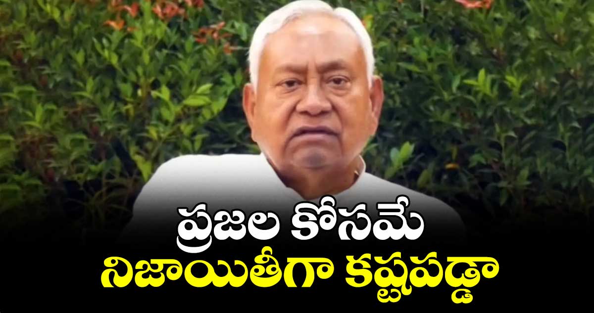 ప్రజల కోసమే నిజాయితీగా కష్టపడ్డా: నితీశ్ కుమార్