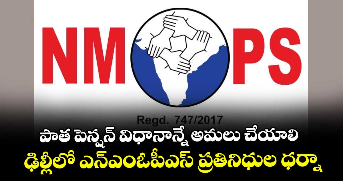 పాత పెన్షన్ విధానాన్నే అమలు చేయాలి..ఢిల్లీలో ఎన్ఎంఓపీఎస్ ప్రతినిధుల ధర్నా