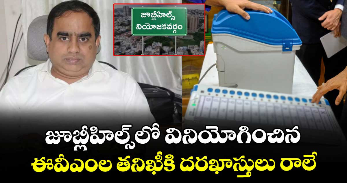 జూబ్లీహిల్స్లో వినియోగించిన  ఈవీఎంల తనిఖీకి దరఖాస్తులు రాలే : కమిషనర్  సి.సుదర్శన్ రెడ్డి