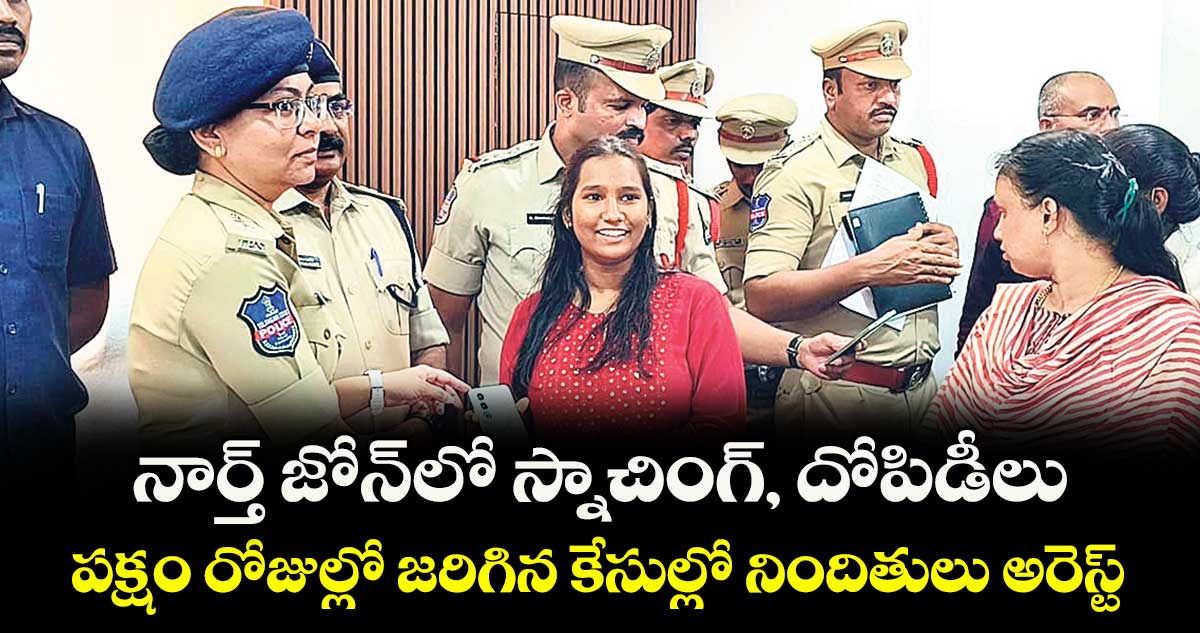 నార్త్ జోన్లో స్నాచింగ్, దోపిడీలు.. పక్షం రోజుల్లో జరిగిన కేసుల్లో నిందితులు అరెస్ట్