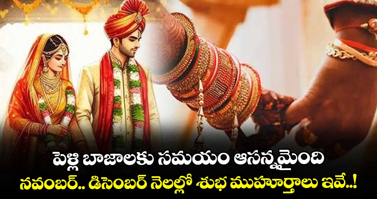 పెళ్లి బాజాలకు సమయం ఆసన్నమైంది.. నవంబర్.. డిసెంబర్ నెలల్లో శుభ ముహూర్తాలు ఇవే..! 