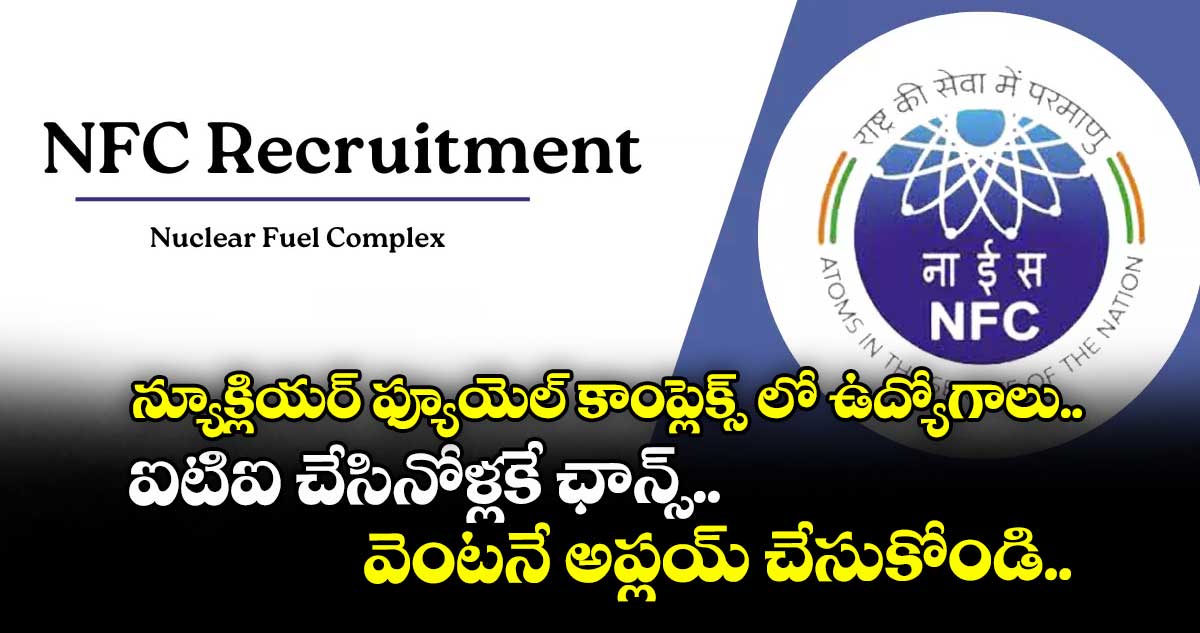 న్యూక్లియర్ ఫ్యూయెల్ కాంప్లెక్స్ లో ఉద్యోగాలు.. ఐటిఐ చేసినోళ్లకే ఛాన్స్.. వెంటనే అప్లయ్ చేసుకోండి..  