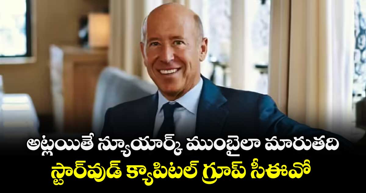 అట్లయితే న్యూయార్క్ ముంబైలా మారుతది..స్టార్‌‌‌‌వుడ్ క్యాపిటల్ గ్రూప్ సీఈవో 