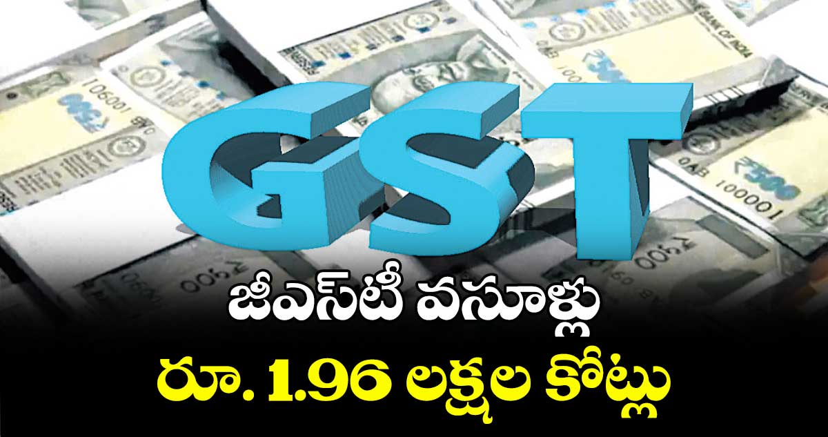 జీఎస్టీ వసూళ్లు రూ. 1.96 లక్షల కోట్లు