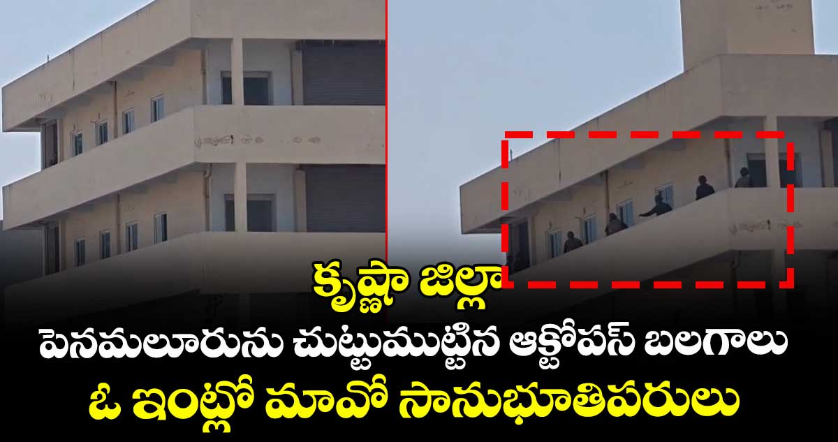 కృష్ణా జిల్లా పెనమలూరును చుట్టుముట్టిన ఆక్టోపస్ బలగాలు : ఓ ఇంట్లో మావో సానుభూతిపరులు