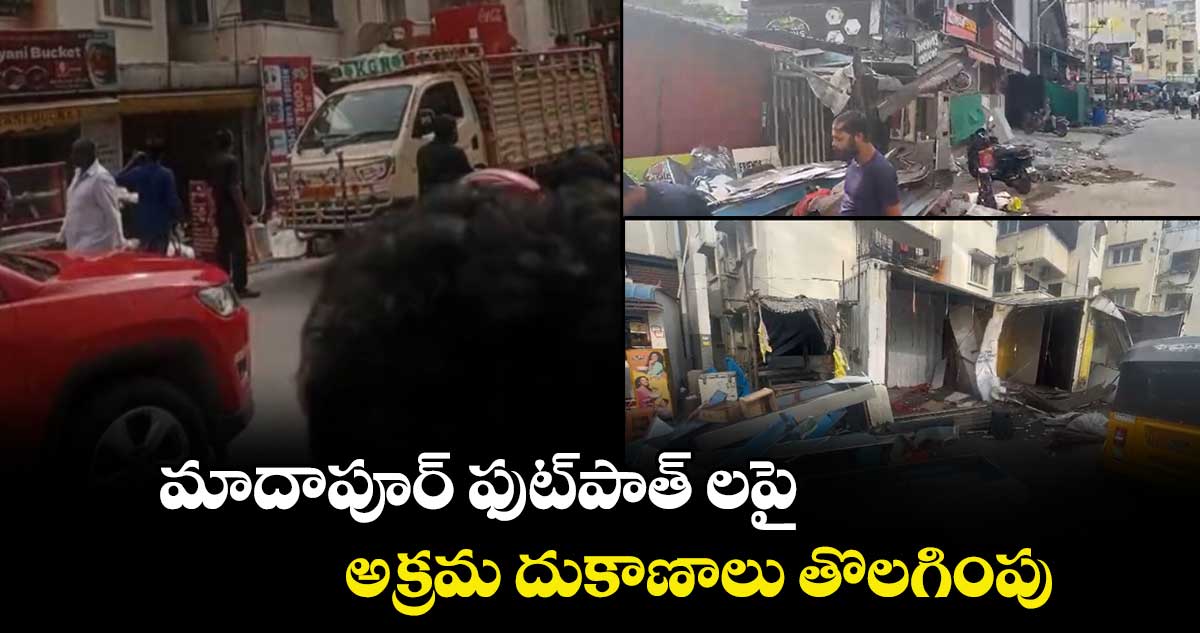 మాదాపూర్ ఫుట్‌పాత్ లపై..అక్రమ దుకాణాలు తొలగింపు