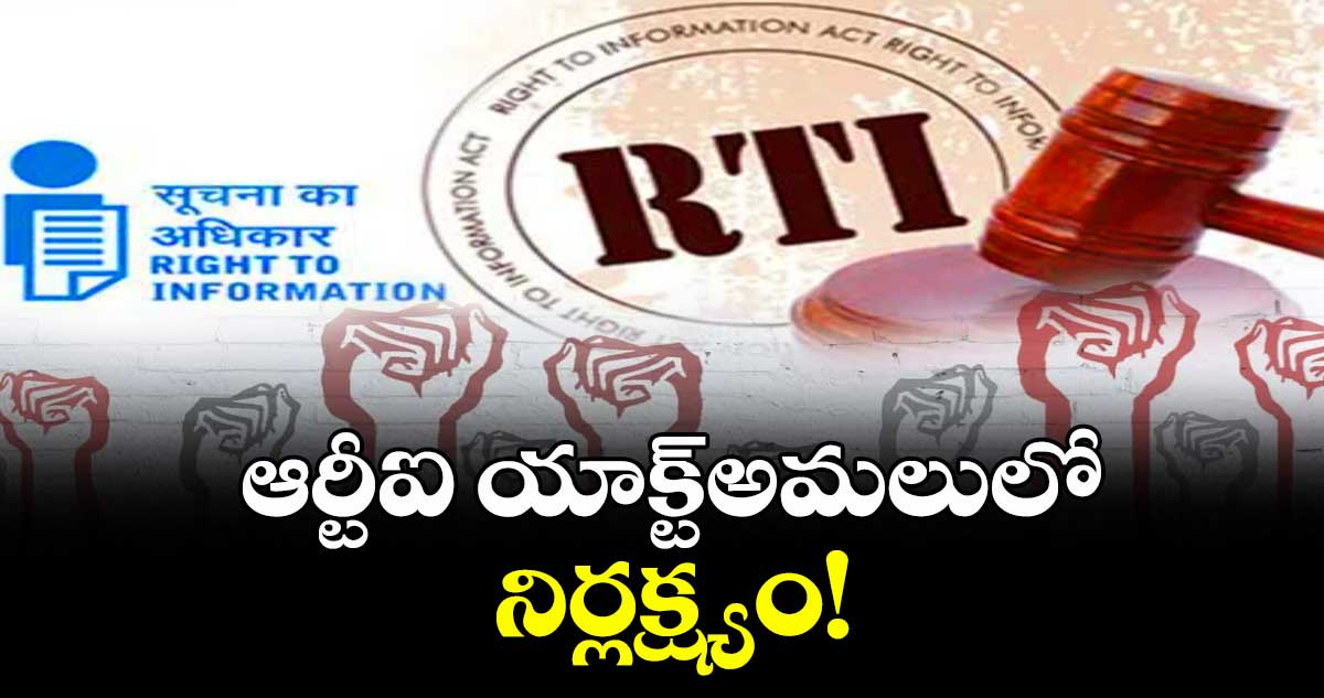 ఆర్టీఐ యాక్ట్అమలులో నిర్లక్ష్యం!