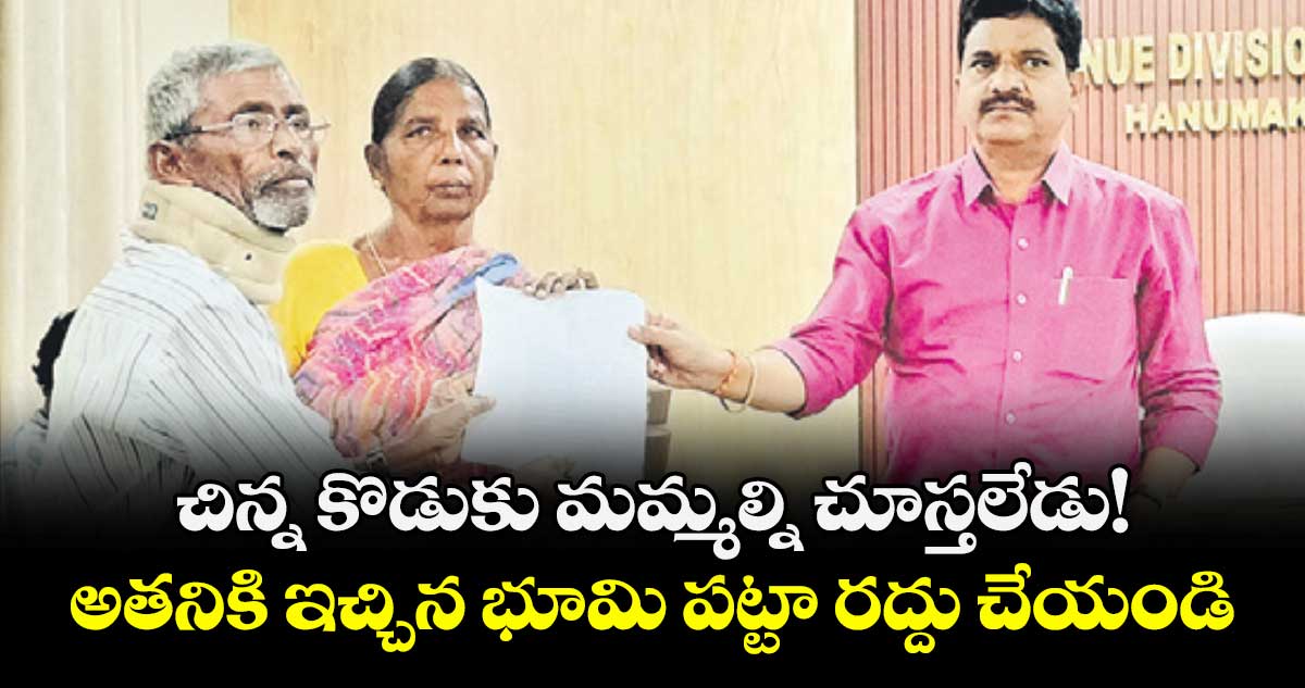 చిన్న కొడుకు మమ్మల్ని చూస్తలేడు!..అతనికి ఇచ్చిన భూమి పట్టా రద్దు చేయండి
