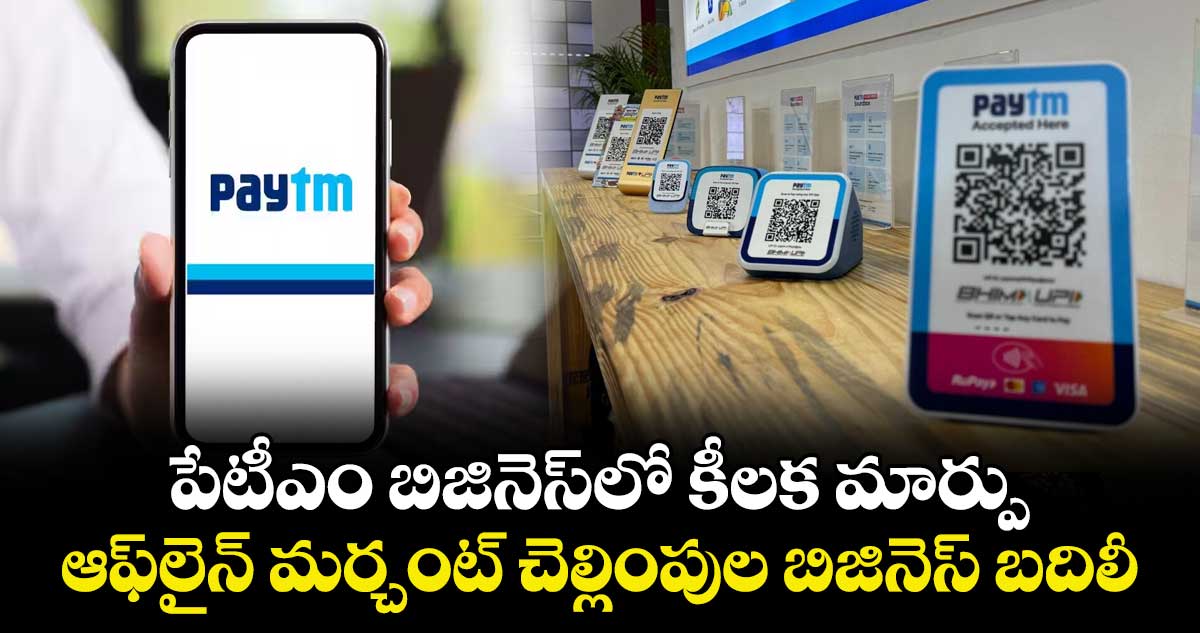 పేటీఎం బిజినెస్‌లో కీలక మార్పు: ఆఫ్‌లైన్ మర్చంట్ చెల్లింపుల బిజినెస్ బదిలీ