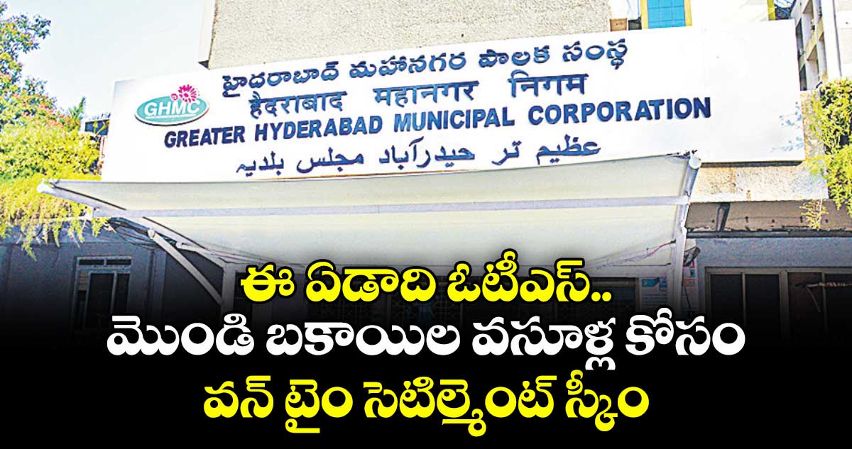 ఈ ఏడాది ఓటీఎస్..మొండి బకాయిల వసూళ్ల కోసం వన్ టైం సెటిల్మెంట్ స్కీం