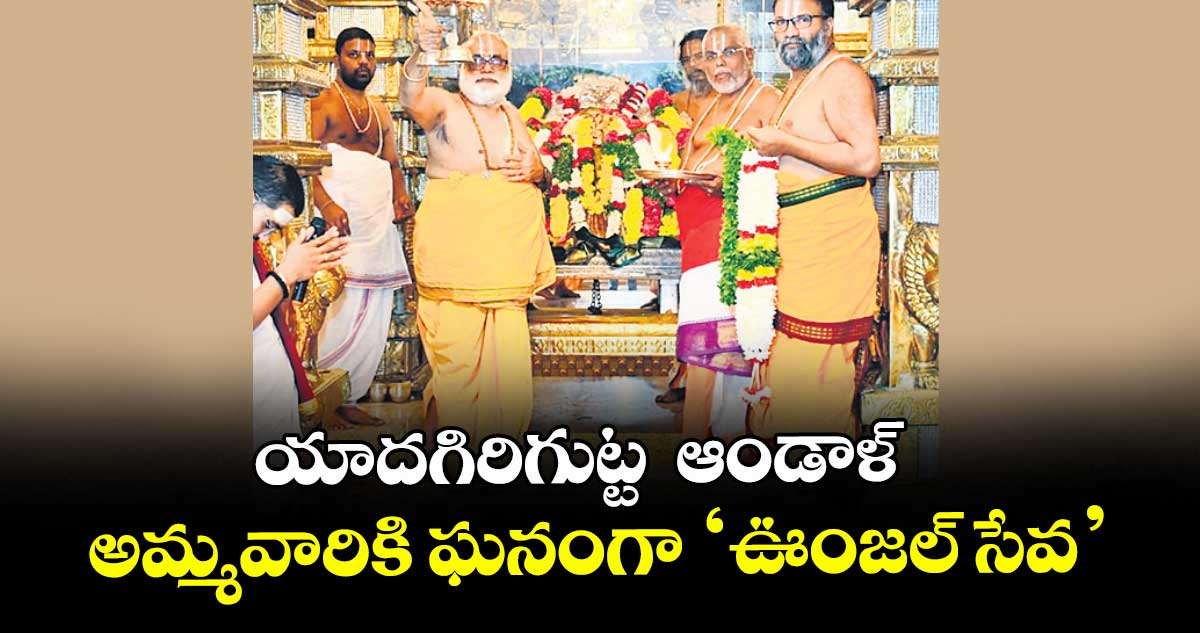 యాదగిరిగుట్ట  ఆండాళ్ అమ్మవారికి ఘనంగా ‘ఊంజల్ సేవ’