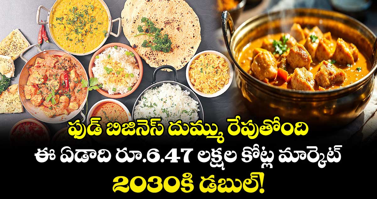 ఫుడ్ బిజినెస్ దుమ్ము రేపుతోంది..ఈ ఏడాది రూ.6.47 లక్షల కోట్ల మార్కెట్..2030కి డబుల్!
