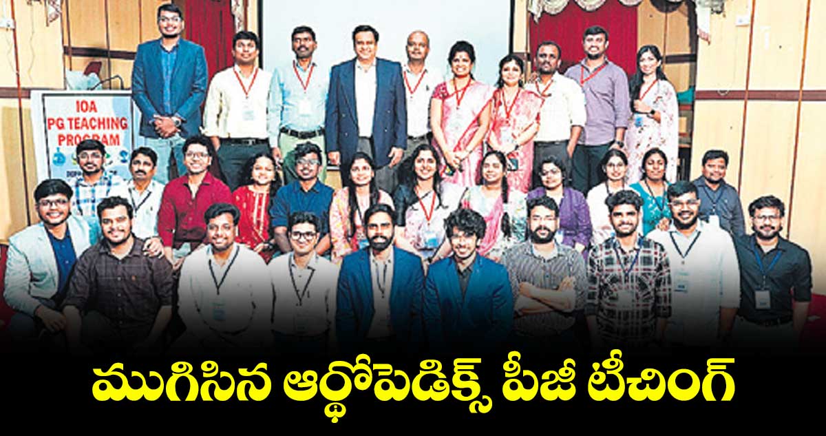 ముగిసిన ఆర్థోపెడిక్స్‌‌‌‌‌‌‌‌ పీజీ టీచింగ్‌‌‌‌‌‌‌‌