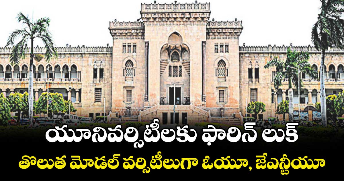 యూనివర్సిటీలకు ఫారిన్ లుక్.. తొలుత మోడల్ వర్సిటీలుగా ఓయూ, జేఎన్టీయూ